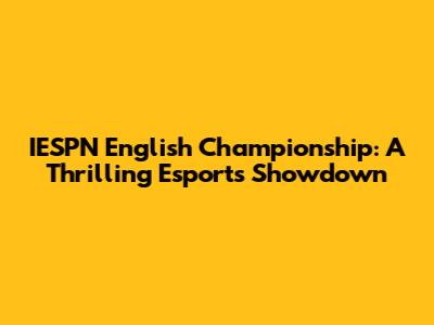 IESPN English Championship: A Thrilling Esports Showdown