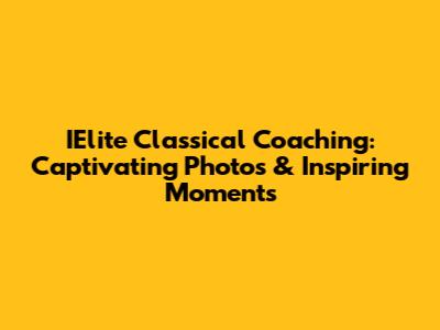 IElite Classical Coaching: Captivating Photos & Inspiring Moments