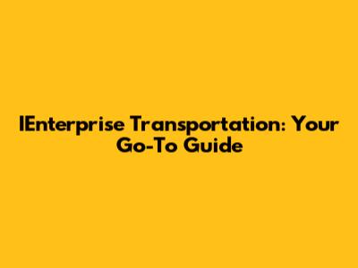 IEnterprise Transportation: Your Go-To Guide