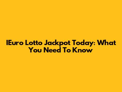 IEuro Lotto Jackpot Today: What You Need To Know