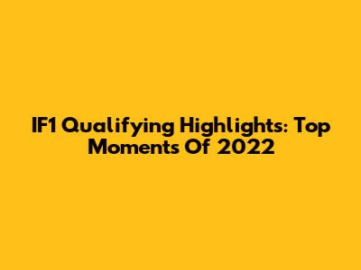 IF1 Qualifying Highlights: Top Moments Of 2022