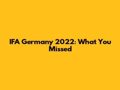 IFA Germany 2022: What You Missed