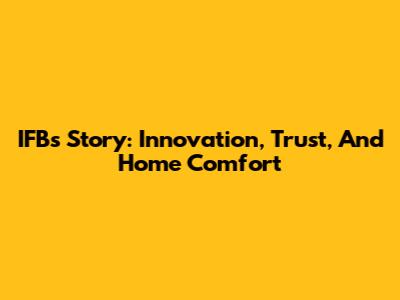 IFB's Story: Innovation, Trust, And Home Comfort