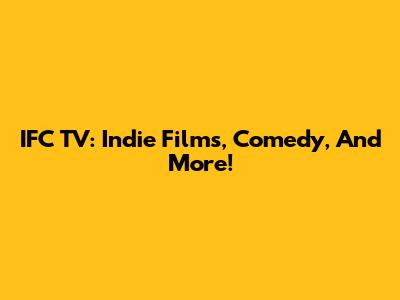 IFC TV: Indie Films, Comedy, And More!