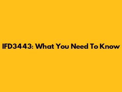 IFD3443: What You Need To Know