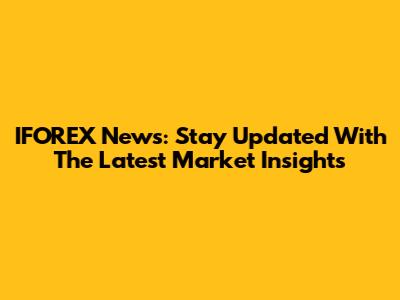 IFOREX News: Stay Updated With The Latest Market Insights