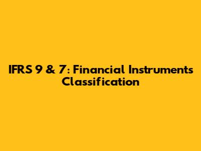 IFRS 9 & 7: Financial Instruments Classification