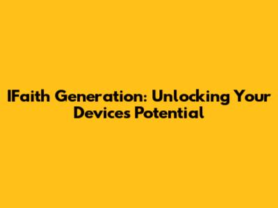 IFaith Generation: Unlocking Your Device's Potential