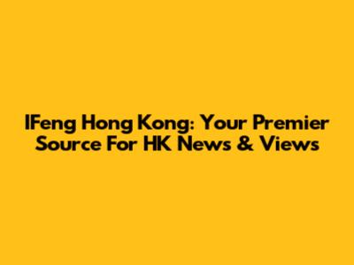 IFeng Hong Kong: Your Premier Source For HK News & Views