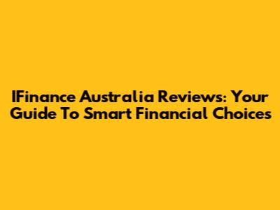 IFinance Australia Reviews: Your Guide To Smart Financial Choices