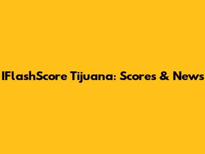 IFlashScore Tijuana: Scores & News