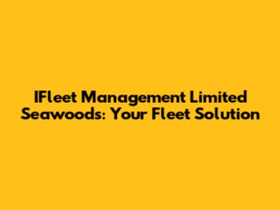 IFleet Management Limited Seawoods: Your Fleet Solution