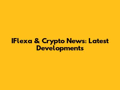 IFlexa & Crypto News: Latest Developments