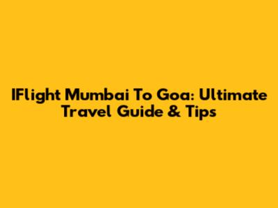 IFlight Mumbai To Goa: Ultimate Travel Guide & Tips