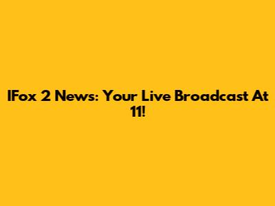 IFox 2 News: Your Live Broadcast At 11!