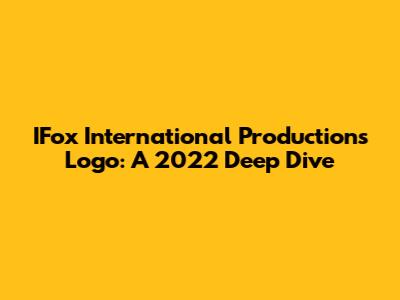 IFox International Productions Logo: A 2022 Deep Dive