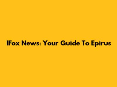 IFox News: Your Guide To Epirus