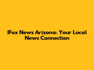 IFox News Arizona: Your Local News Connection