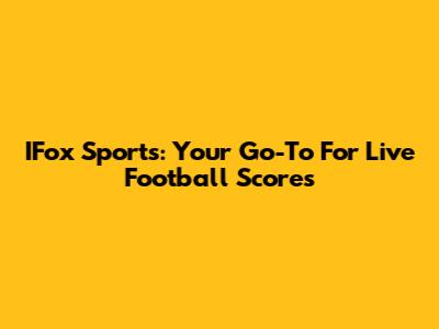 IFox Sports: Your Go-To For Live Football Scores
