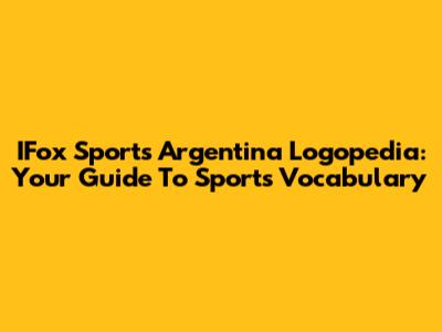 IFox Sports Argentina Logopedia: Your Guide To Sports Vocabulary