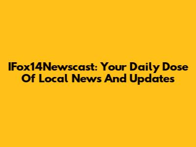 IFox14Newscast: Your Daily Dose Of Local News And Updates