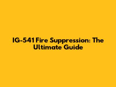 IG-541 Fire Suppression: The Ultimate Guide