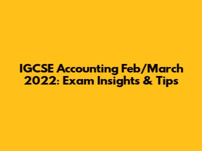 IGCSE Accounting Feb/March 2022: Exam Insights & Tips