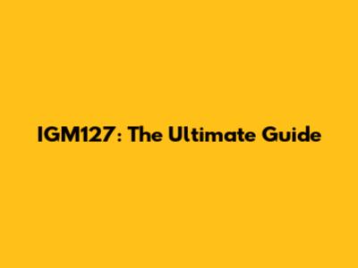 IGM127: The Ultimate Guide