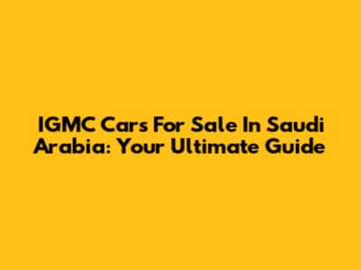 IGMC Cars For Sale In Saudi Arabia: Your Ultimate Guide