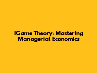 IGame Theory: Mastering Managerial Economics