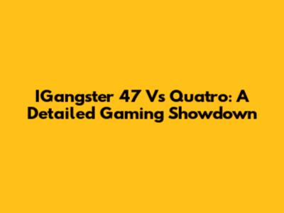 IGangster 47 Vs Quatro: A Detailed Gaming Showdown