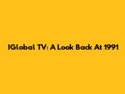 IGlobal TV: A Look Back At 1991