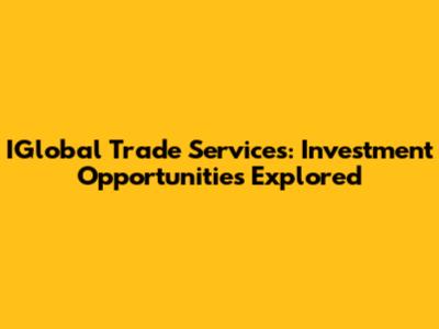 IGlobal Trade Services: Investment Opportunities Explored