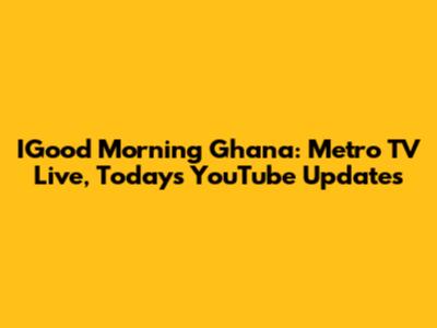 IGood Morning Ghana: Metro TV Live, Today's YouTube Updates