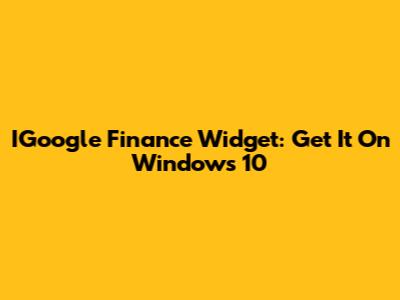 IGoogle Finance Widget: Get It On Windows 10