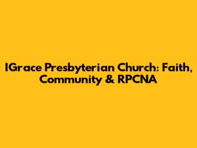 IGrace Presbyterian Church: Faith, Community & RPCNA