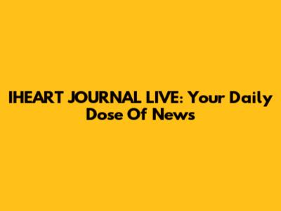 IHEART JOURNAL LIVE: Your Daily Dose Of News