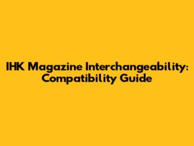 IHK Magazine Interchangeability: Compatibility Guide