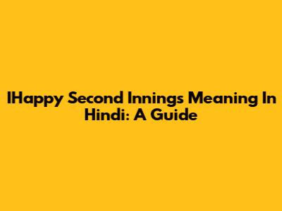 IHappy Second Innings Meaning In Hindi: A Guide