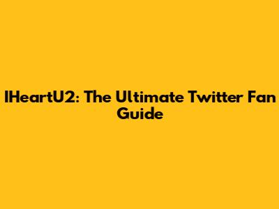 IHeartU2: The Ultimate Twitter Fan Guide