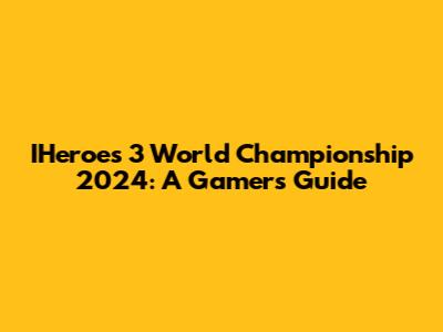 IHeroes 3 World Championship 2024: A Gamer's Guide