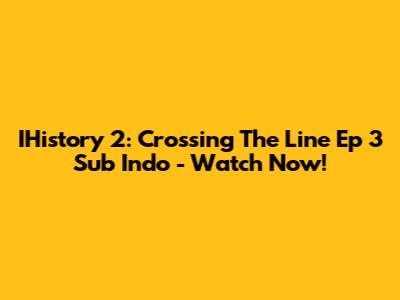 IHistory 2: Crossing The Line Ep 3 Sub Indo - Watch Now!