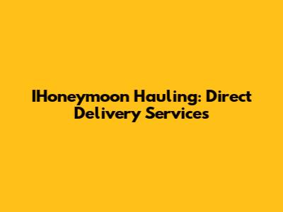 IHoneymoon Hauling: Direct Delivery Services