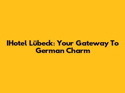 IHotel Lübeck: Your Gateway To German Charm