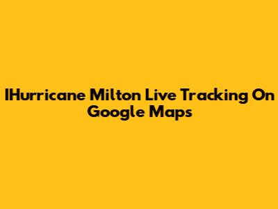 IHurricane Milton Live Tracking On Google Maps