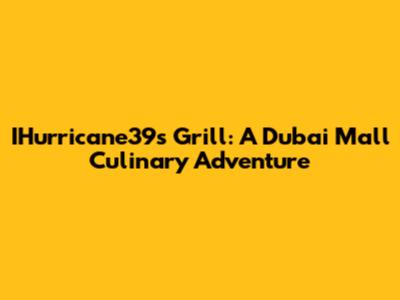 IHurricane39's Grill: A Dubai Mall Culinary Adventure