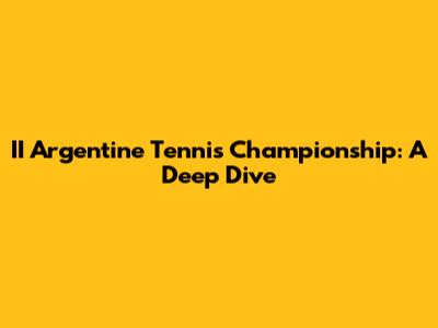II Argentine Tennis Championship: A Deep Dive