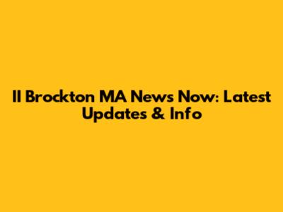 II Brockton MA News Now: Latest Updates & Info