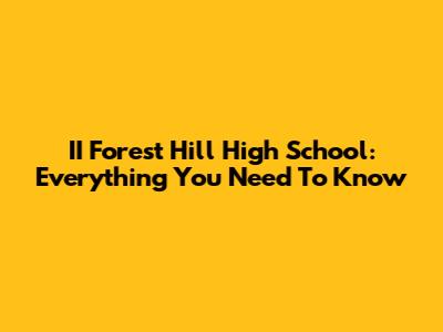 II Forest Hill High School: Everything You Need To Know