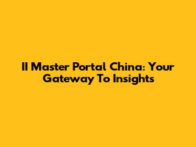 II Master Portal China: Your Gateway To Insights
